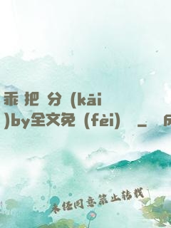乖 把腳分開(kāi)by全文免費(fèi)閱讀